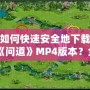 如何快速安全地下載《問道》MP4版本？全方位指南來了！