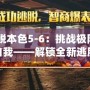 《逃脫本色5-6：挑戰(zhàn)極限，突破自我——解鎖全新逃脫體驗(yàn)》