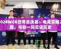 2024WCG世界總決賽：電競(jìng)榮耀之巔，與你一同見(jiàn)證歷史