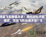 《俠盜飛車秘籍大全：如何輕松開啟飛行模式，駕馭飛機縱橫天空！》