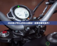 2020年CF怎么點(diǎn)亮QQ圖標(biāo)？全面攻略與技巧！