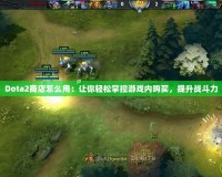 Dota2商店怎么用：讓你輕松掌控游戲內(nèi)購買，提升戰(zhàn)斗力