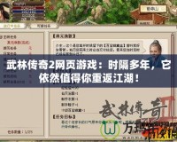 武林傳奇2網(wǎng)頁游戲：時隔多年，它依然值得你重返江湖！