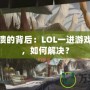 游戲崩潰的背后：LOL一進(jìn)游戲就崩潰，如何解決？