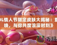 《LOL情人節(jié)限定皮膚大揭秘：愛的召喚，與你共度浪漫時刻》