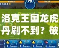 洛克王國龍虎丹刷不到？破解秘笈讓你輕松獲得！