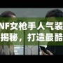 DNF女槍手人氣裝扮大揭秘，打造最酷戰(zhàn)斗女神！