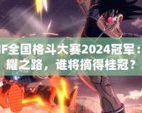 DNF全國格斗大賽2024冠軍：榮耀之路，誰將摘得桂冠？