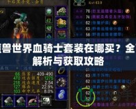 魔獸世界血騎士套裝在哪買？全面解析與獲取攻略