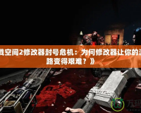 《殺戮空間2修改器封號危機(jī)：為何修改器讓你的游戲之路變得艱難？》