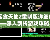 《吞食天地2重制版詳細攻略》——深入剖析游戲攻略，助你征服天地！