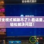 DNF安全模式解除不了？看這里，讓你輕松解決問題！