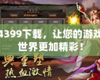 4399下載，讓您的游戲世界更加精彩！