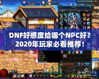 DNF好感度給哪個NPC好？2020年玩家必看推薦！