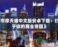 《都市摩天樓中文版安卓下載：打造屬于你的商業(yè)帝國》