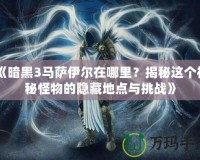 《暗黑3馬薩伊爾在哪里？揭秘這個神秘怪物的隱藏地點(diǎn)與挑戰(zhàn)》