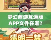 夢幻西游互通版APP文件在哪？深度解析與輕松獲取方法