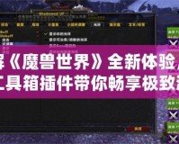 破解《魔獸世界》全新體驗(yàn)，魔獸工具箱插件帶你暢享極致游戲樂趣！