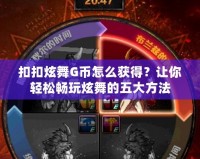 扣扣炫舞G幣怎么獲得？讓你輕松暢玩炫舞的五大方法