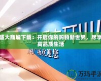 盛大商城下載：開啟你的購物新世界，盡享高品質(zhì)生活