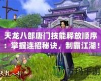 天龍八部唐門(mén)技能釋放順序：掌握連招秘訣，制霸江湖！