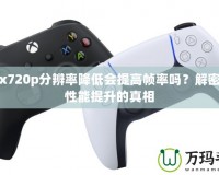 Xbox720p分辨率降低會(huì)提高幀率嗎？解密游戲性能提升的真相