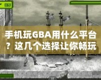 手機(jī)玩GBA用什么平臺(tái)？這幾個(gè)選擇讓你暢玩經(jīng)典游戲