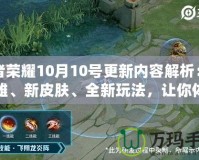 王者榮耀10月10號(hào)更新內(nèi)容解析：新英雄、新皮膚、全新玩法，讓你體驗(yàn)不一樣的游戲魅力！