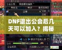 DNF退出公會后幾天可以加入？揭秘DNF公會規(guī)則與最優(yōu)加入策略！