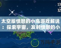 太空版憤怒的小鳥(niǎo)游戲解說(shuō)：探索宇宙，發(fā)射憤怒的小鳥(niǎo)，挑戰(zhàn)極限樂(lè)趣！