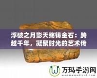 浮破之月影天殤鑄金石：跨越千年，凝聚時(shí)光的藝術(shù)傳承