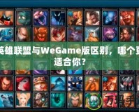 英雄聯(lián)盟與WeGame版區(qū)別，哪個更適合你？