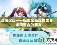 幻靈游俠論壇——探索全新虛擬世界，結(jié)識(shí)志同道合的朋友