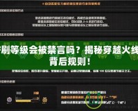 CF刷等級會被禁言嗎？揭秘穿越火線的背后規(guī)則！