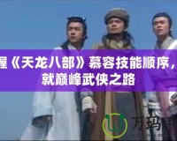 掌握《天龍八部》慕容技能順序，成就巔峰武俠之路