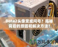 Dota2頭像變成問號？揭秘背后的原因和解決方法！