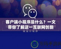 客戶端小程序是什么？一文帶你了解這一互聯(lián)網(wǎng)創(chuàng)新