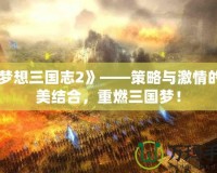 《夢想三國志2》——策略與激情的完美結(jié)合，重燃三國夢！