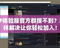 CF體驗(yàn)服官方群搜不到？這樣解決讓你輕松加入！