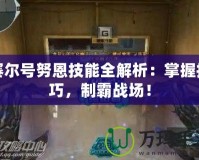 賽爾號努恩技能全解析：掌握技巧，制霸戰(zhàn)場！