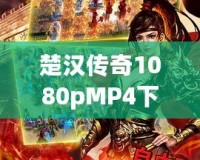 楚漢傳奇1080pMP4下載，暢享經(jīng)典歷史劇的極致視聽體驗