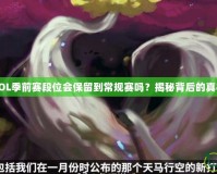 LOL季前賽段位會(huì)保留到常規(guī)賽嗎？揭秘背后的真相