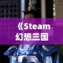 《Steam幻想三國志2：重燃熱血，體驗別樣三國風云》