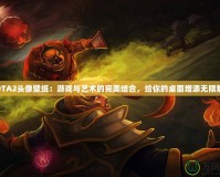 DOTA2頭像壁紙：游戲與藝術(shù)的完美結(jié)合，給你的桌面增添無限魅力