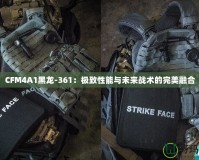 CFM4A1黑龍-361：極致性能與未來戰(zhàn)術(shù)的完美融合