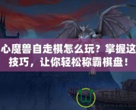 開心魔獸自走棋怎么玩？掌握這些技巧，讓你輕松稱霸棋盤！