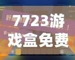 7723游戲盒免費安裝官方，帶你進入游戲世界的無限精彩