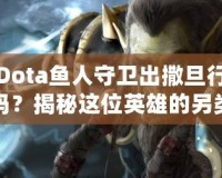 Dota魚人守衛(wèi)出撒旦行嗎？揭秘這位英雄的另類玩法