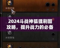 2024斗戰(zhàn)神狐貍刷圖攻略，提升戰(zhàn)力的必備技巧！