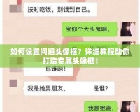 如何設(shè)置問道頭像框？詳細(xì)教程助你打造專屬頭像框！